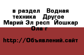  в раздел : Водная техника » Другое . Марий Эл респ.,Йошкар-Ола г.